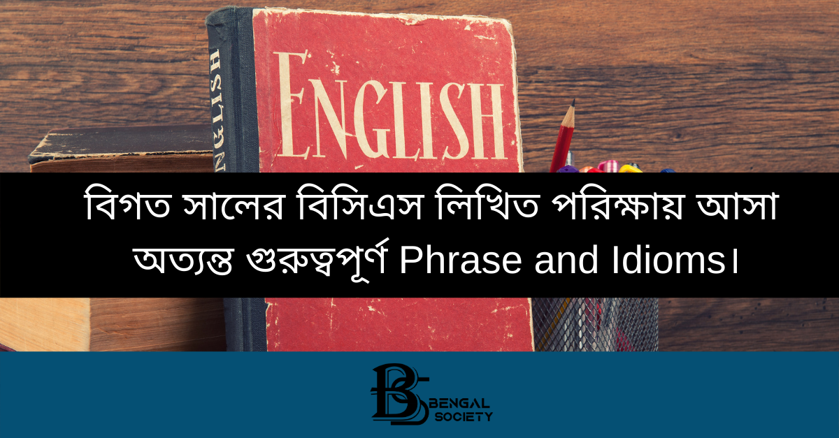 You are currently viewing বিগত সালের বিসিএস লিখিত পরিক্ষায় আসা অত্যন্ত গুরুত্বপূর্ণ Phrase and Idioms