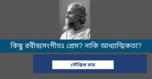 Read more about the article কিছু রবীন্দ্রসংগীতঃ প্রেম? নাকি আধ্যাত্মিকতা? – সৌপ্তিক রায়